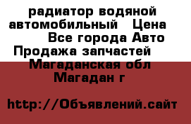 радиатор водяной автомобильный › Цена ­ 6 500 - Все города Авто » Продажа запчастей   . Магаданская обл.,Магадан г.